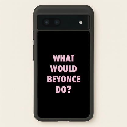 What Would Beyonce Do?  - Sassy Quotes Phone Case for Google Pixel 7a
