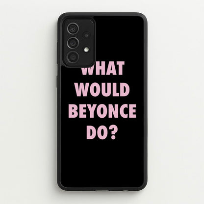 What Would Beyonce Do?  - Sassy Quotes Phone Case for Galaxy A52 / A52s