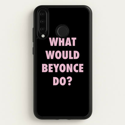 What Would Beyonce Do?  - Sassy Quotes Phone Case for Huawei P30 Lite