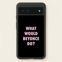 What Would Beyonce Do?  - Sassy Quotes Phone Case for Google Pixel 6