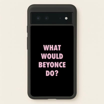 What Would Beyonce Do?  - Sassy Quotes Phone Case for Google Pixel 6