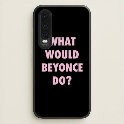 What Would Beyonce Do?  - Sassy Quotes Phone Case for Huawei P30