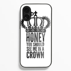 Honey You Should See Me In A Crown Phone Case