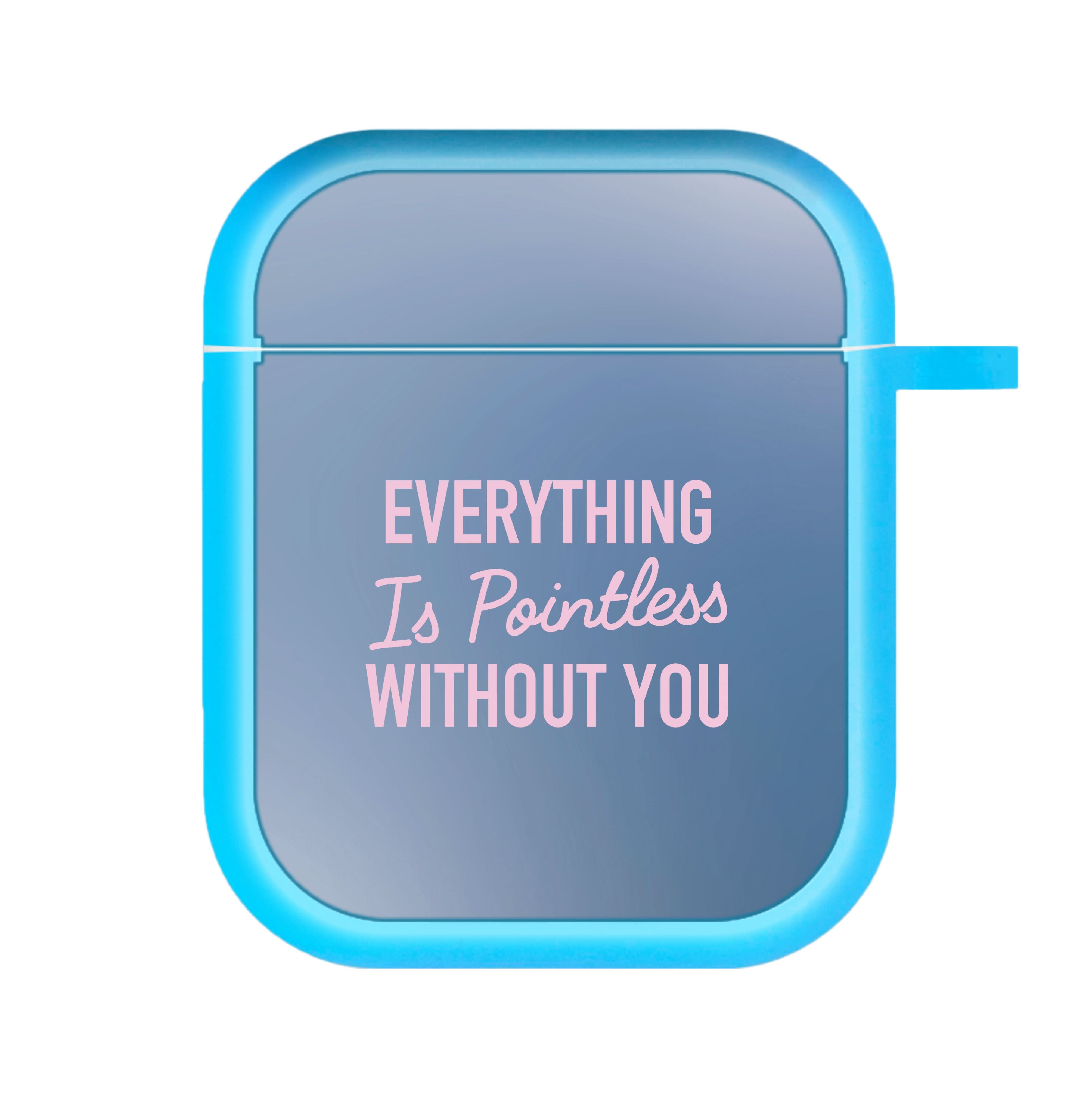 Everything Is Pointless Without You AirPods Case
