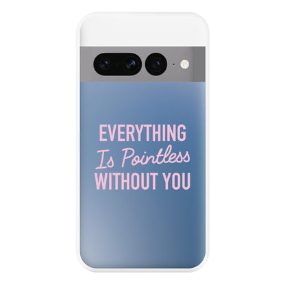 Everything Is Pointless Without You Google Pixel 7 Pro Case