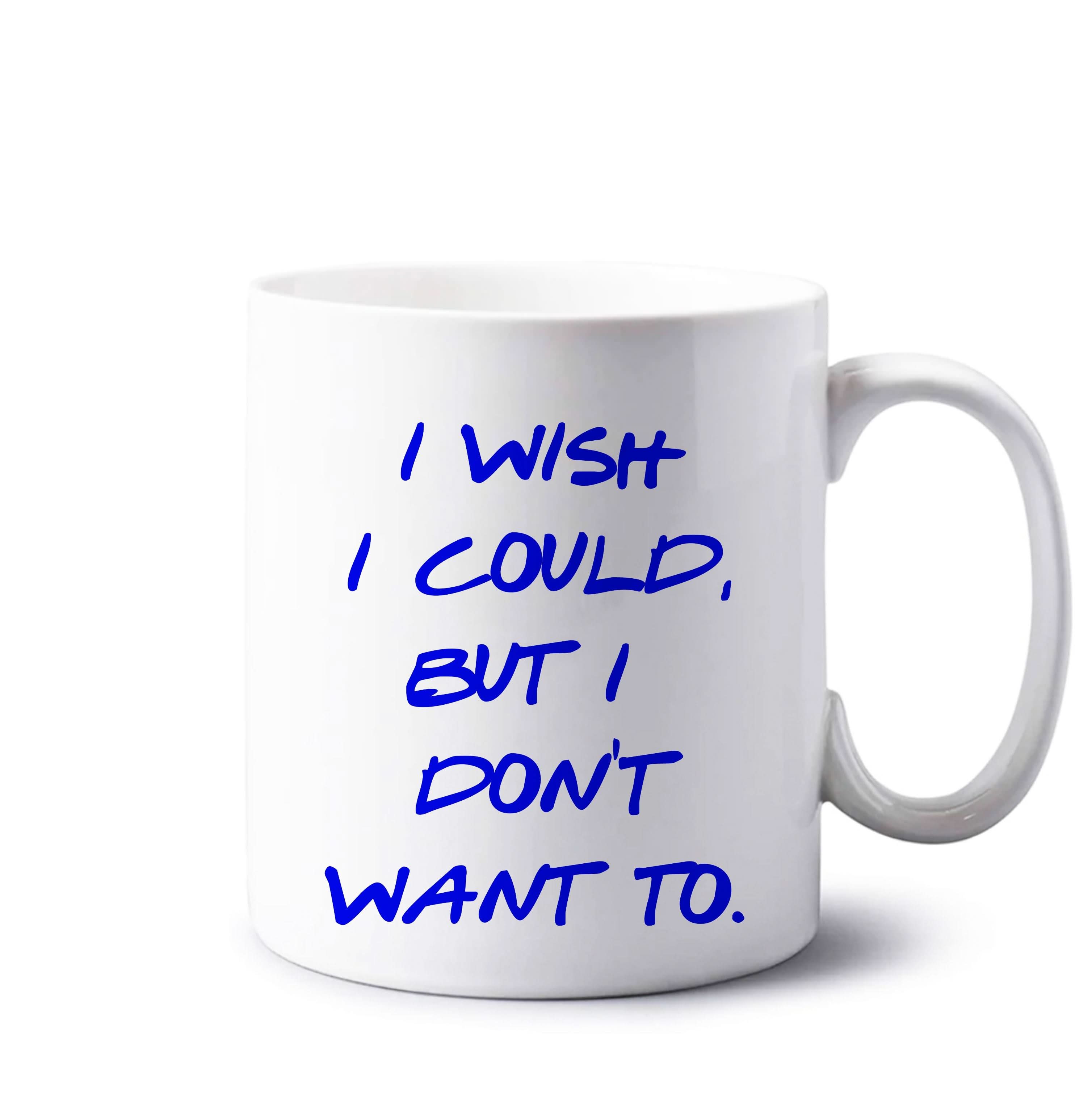 I Wish I could But I Don't Want To Mug