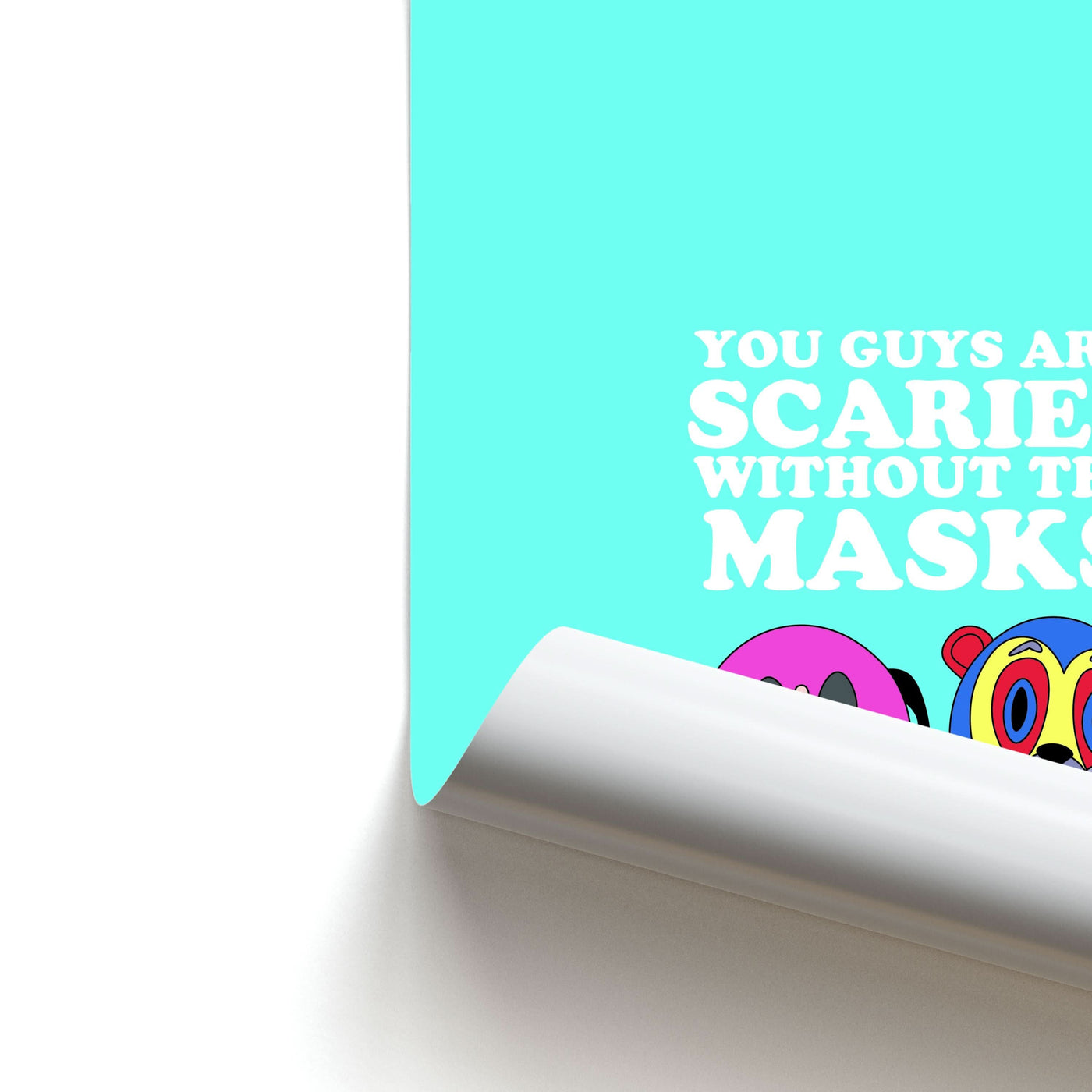 You Guys Are Scarier Without The Masks Poster