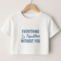 Everything Is Pointless Without You Crop top
