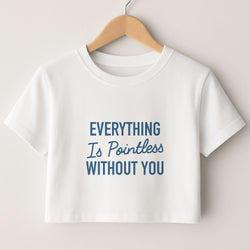 Everything Is Pointless Without You Crop Top