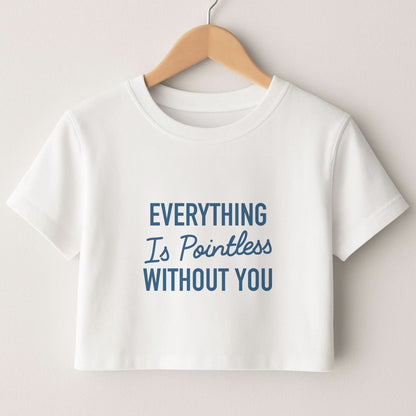 Everything Is Pointless Without You Crop Top