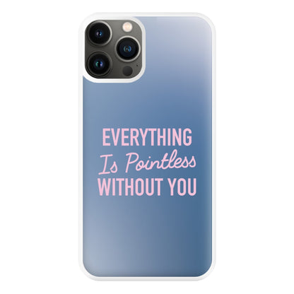 Everything Is Pointless Without You iPhone 13 Pro Max Case