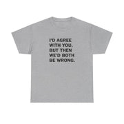 I'd Agree With You T-Shirt 10