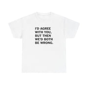 I'd Agree With You T-Shirt 2