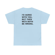 I'd Agree With You T-Shirt 10