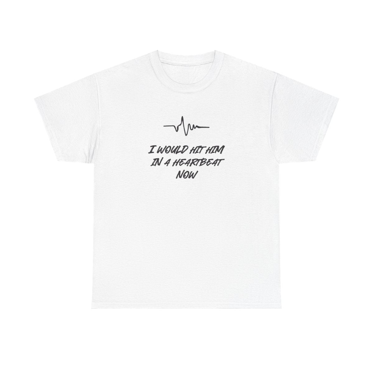 I Would Hit Him In A Heartbeat Now T-Shirt