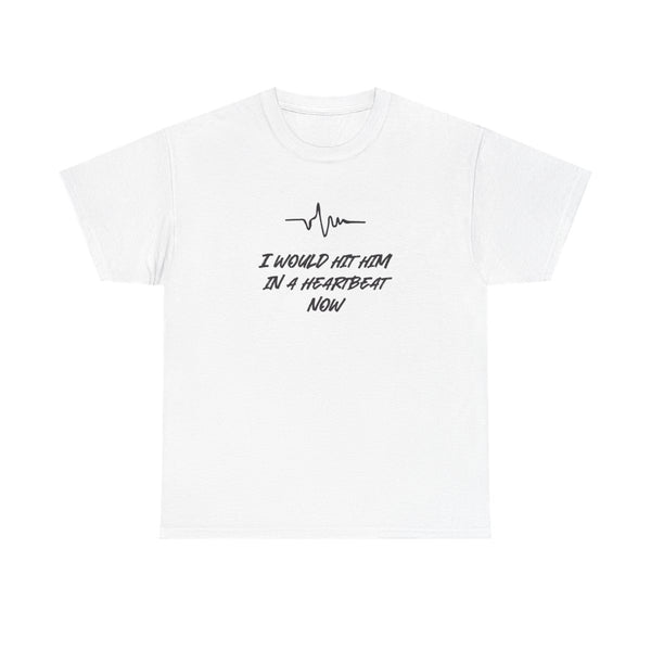 I Would Hit Him In A Heartbeat Now T-Shirt White Front