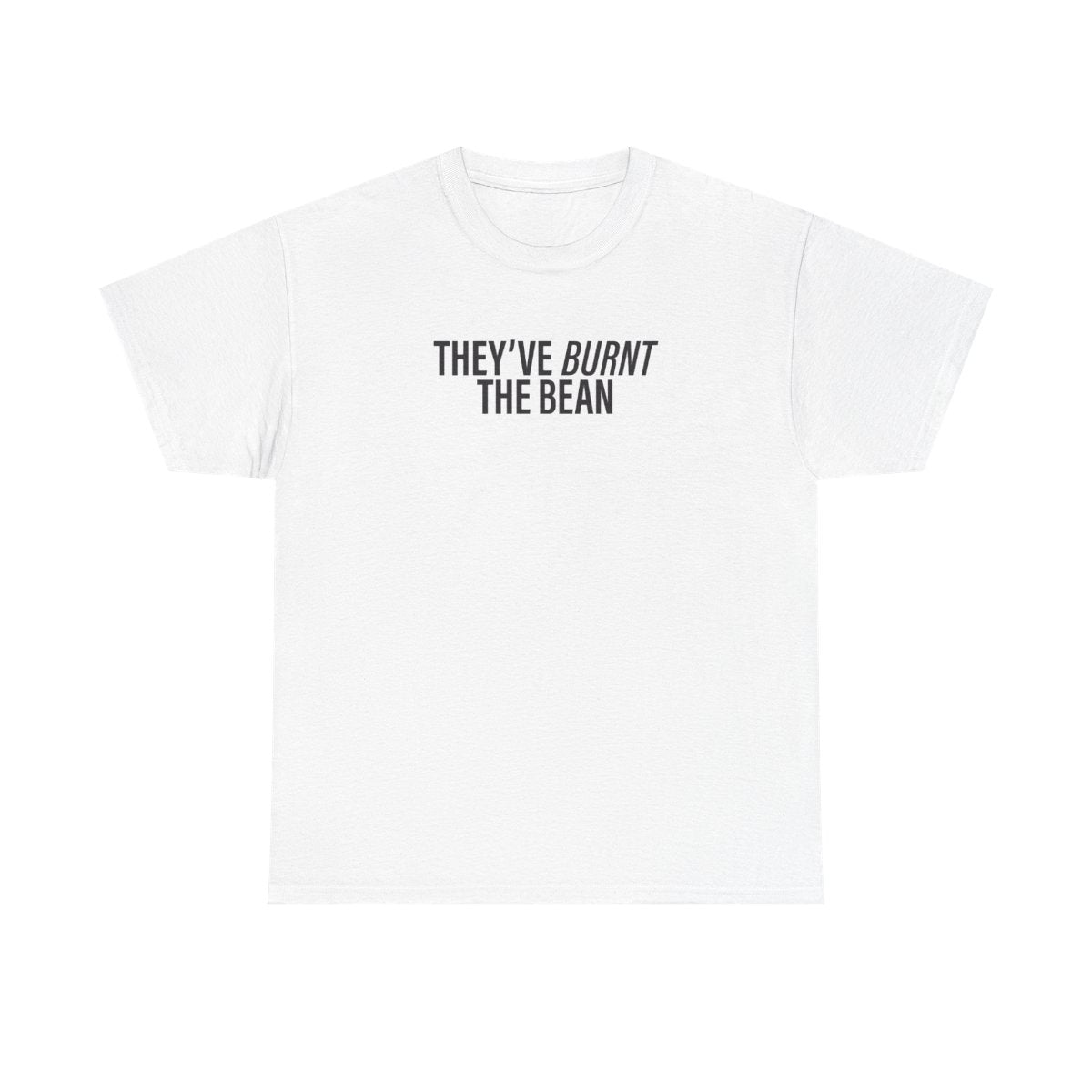 They've Burnt The Bean T-Shirt