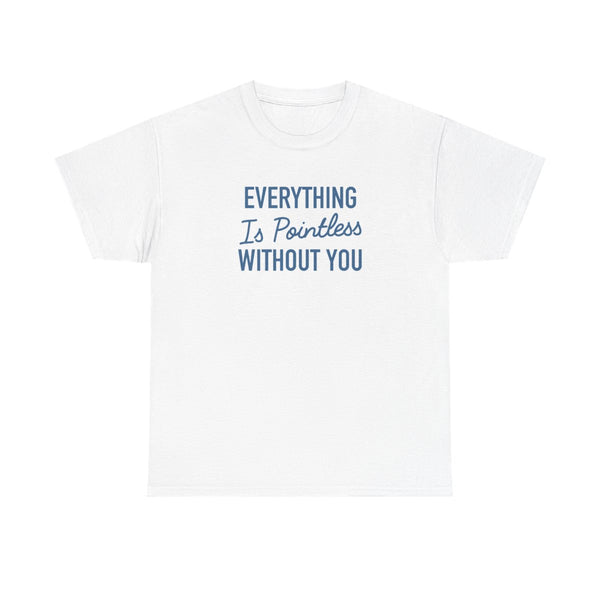 Everything Is Pointless Without You T-Shirt White Front