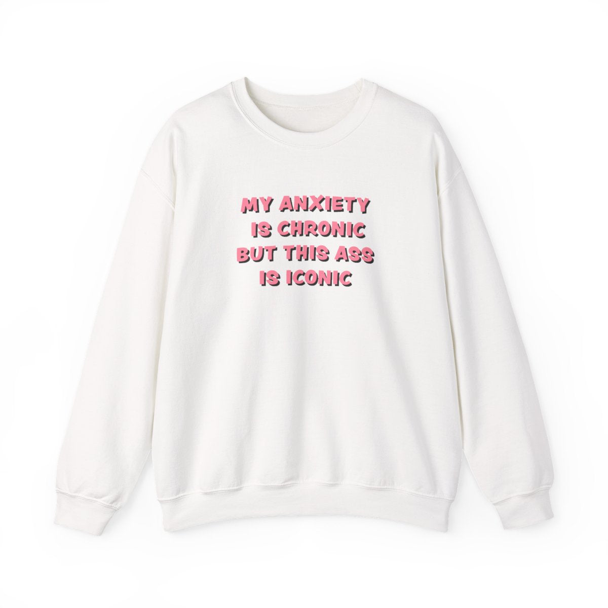 My Anxiety Is Chronic But This Ass Is Iconic Sweatshirt