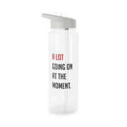 A Lot Going On At The Moment - Taylor Clear Water Bottle 6