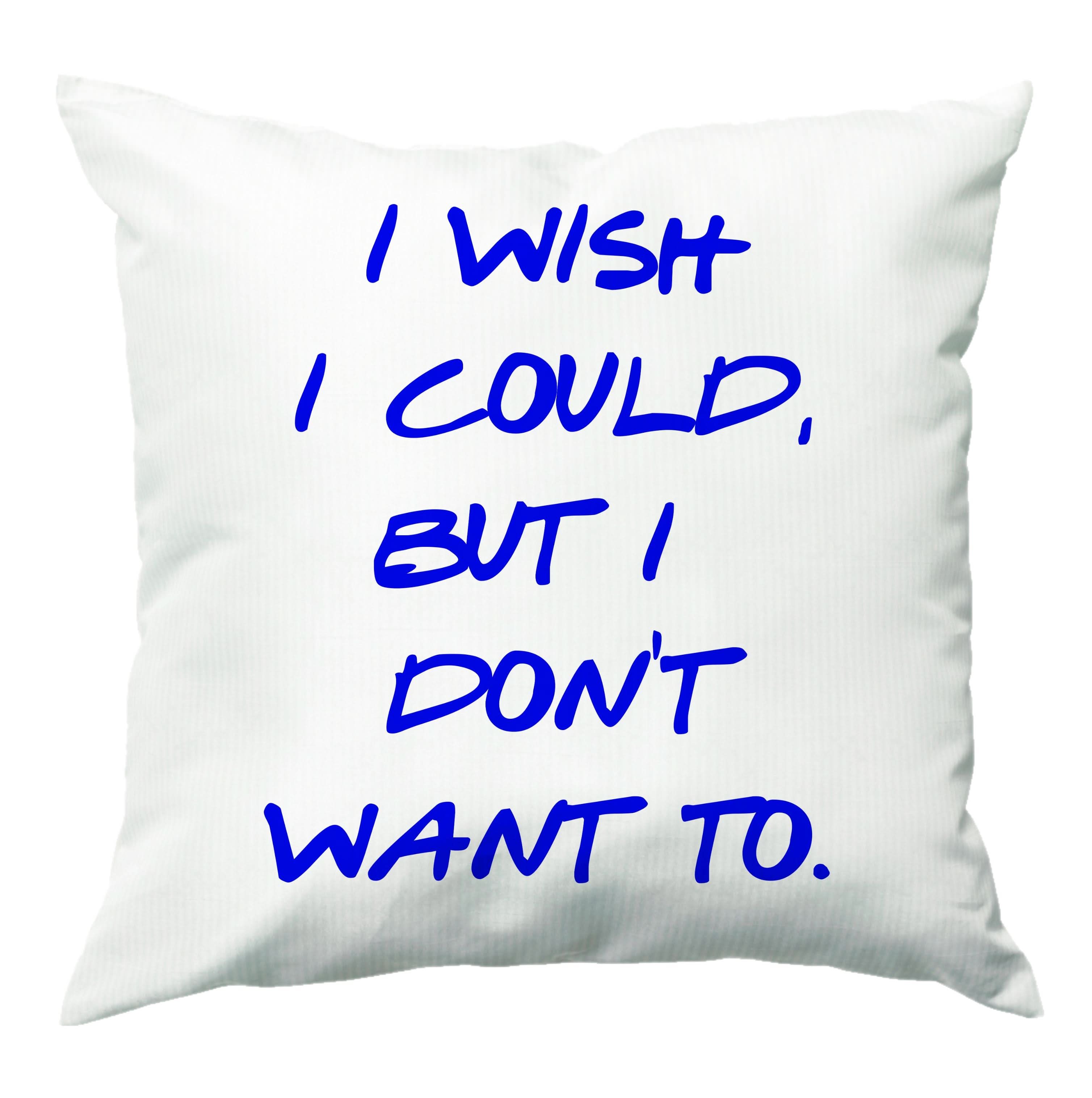 I Wish I could But I Don't Want To Cushion