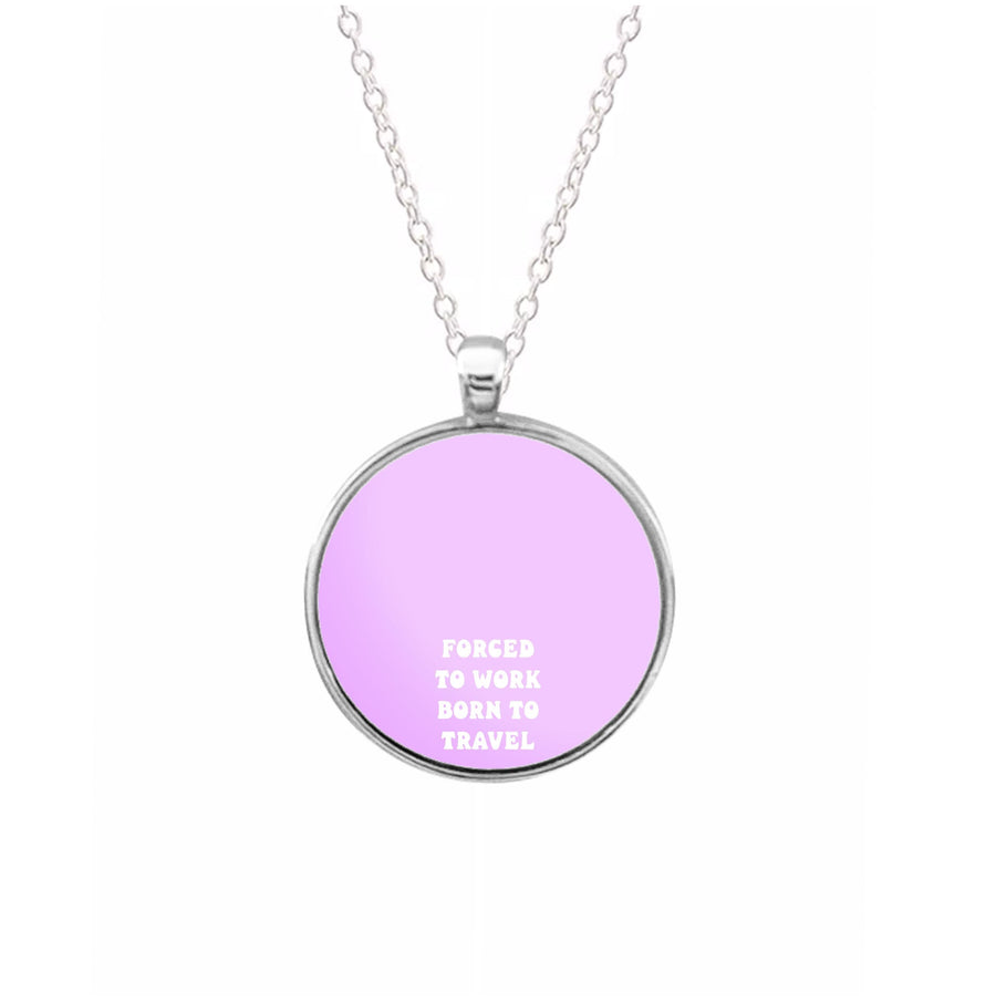 Forced To Work Born To Travel - Travel Necklace
