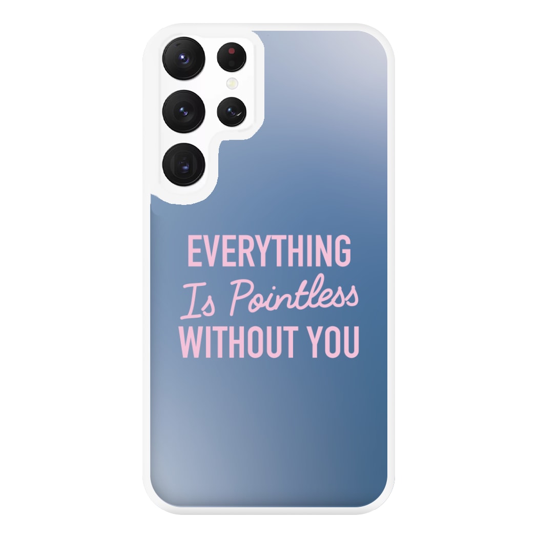 Everything Is Pointless Without You Galaxy S22 Ultra Case