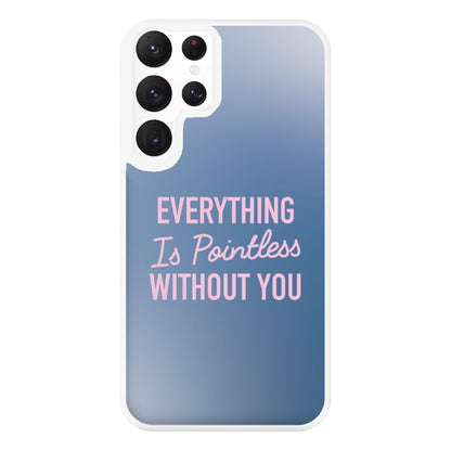 Everything Is Pointless Without You Galaxy S22 Ultra Case