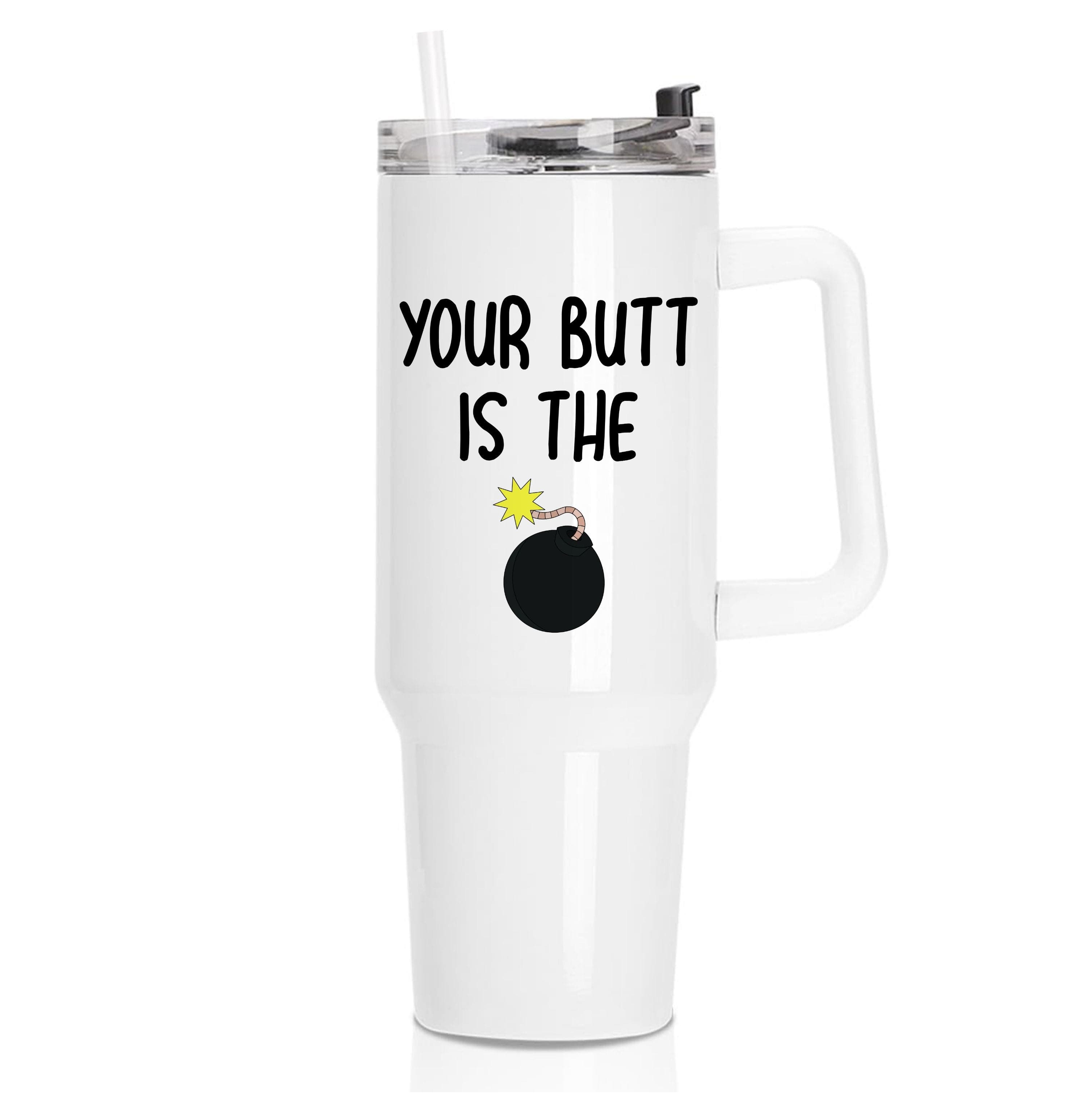 Your Butt Is The Bomb - B99 Tumbler