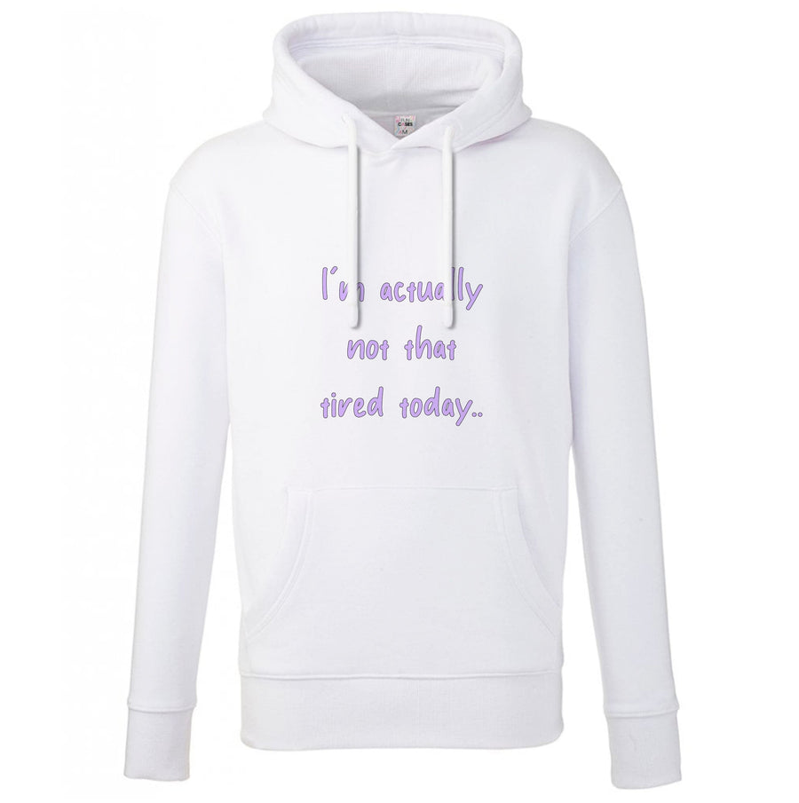 I'm Actually Not That Tired Today Hoodie