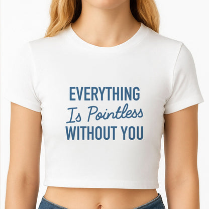 Everything Is Pointless Without You Crop Top
