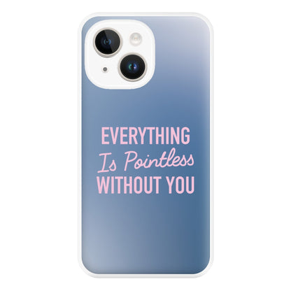 Everything Is Pointless Without You iPhone 14 Plus Case