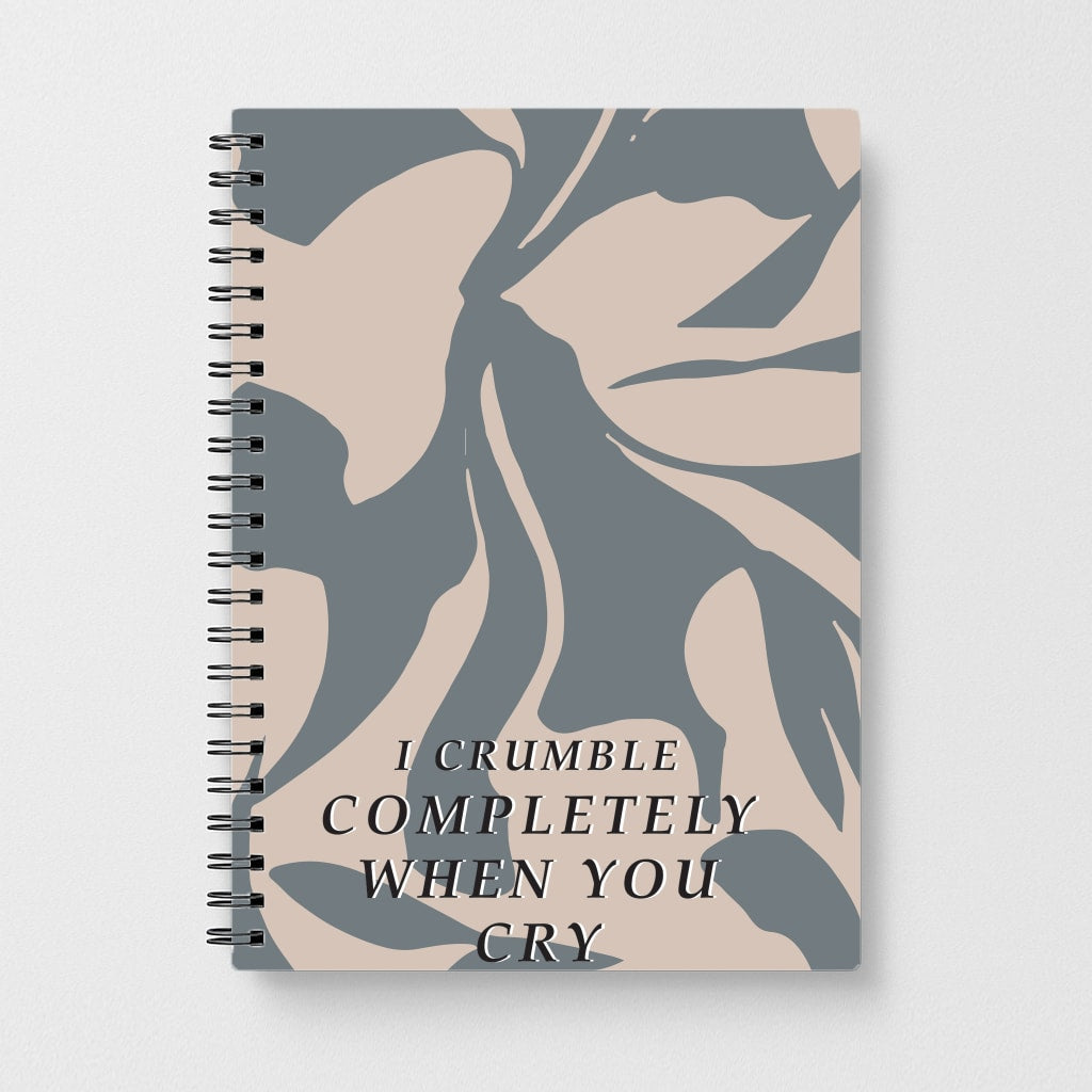 I Crumble Completely When You Cry Notebook