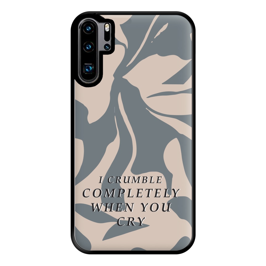 I Crumble Completely When You Cry Phone Case for Huawei P30 Pro