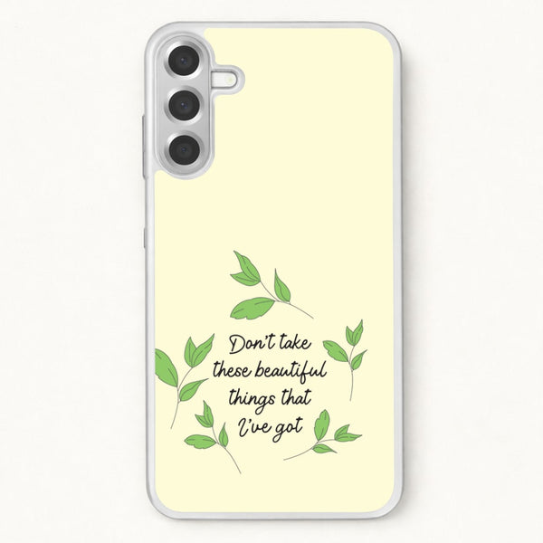 Don't Take These Beautiful Things That I've Got Phone Case for Galaxy A17