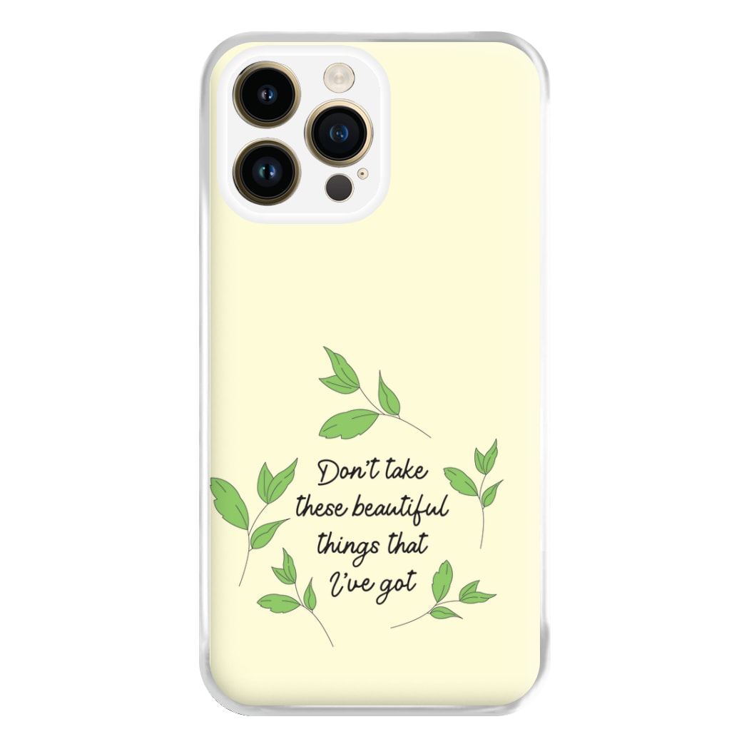 Don't Take These Beautiful Things That I've Got Phone Case for iPhone 14 Pro Max