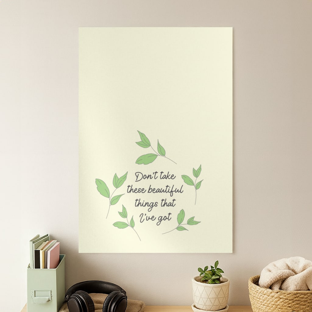 Don't Take These Beautiful Things That I've Got Poster