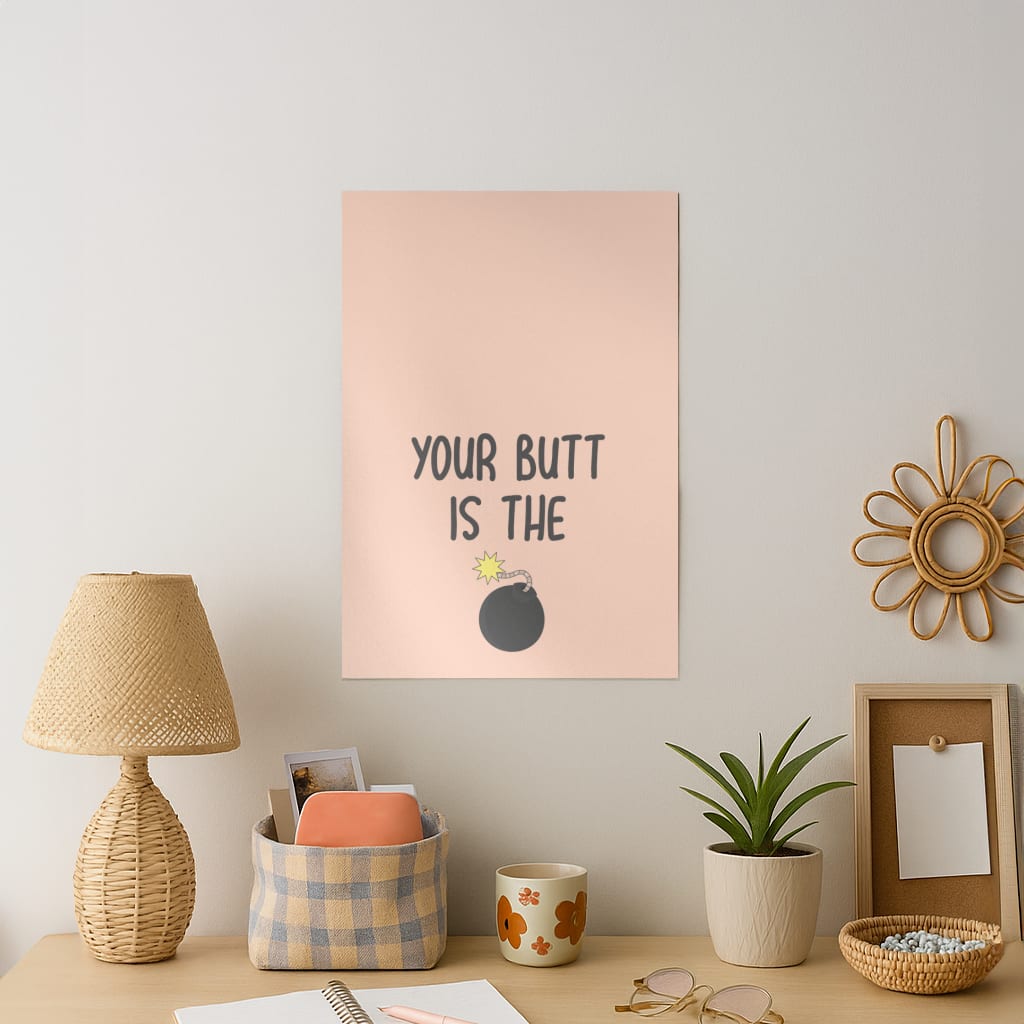 Your Butt Is The Bomb - B99 Art Print