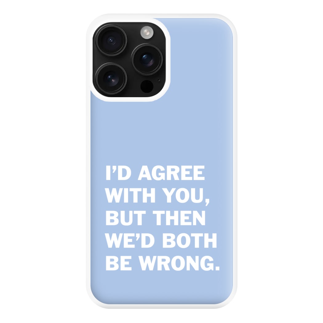 I'd Agree With You Phone Case