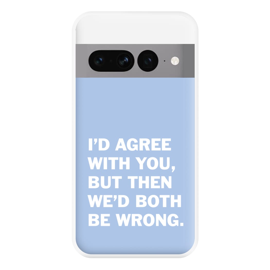 I'd Agree With You Phone Case for Google Pixel 7 Pro