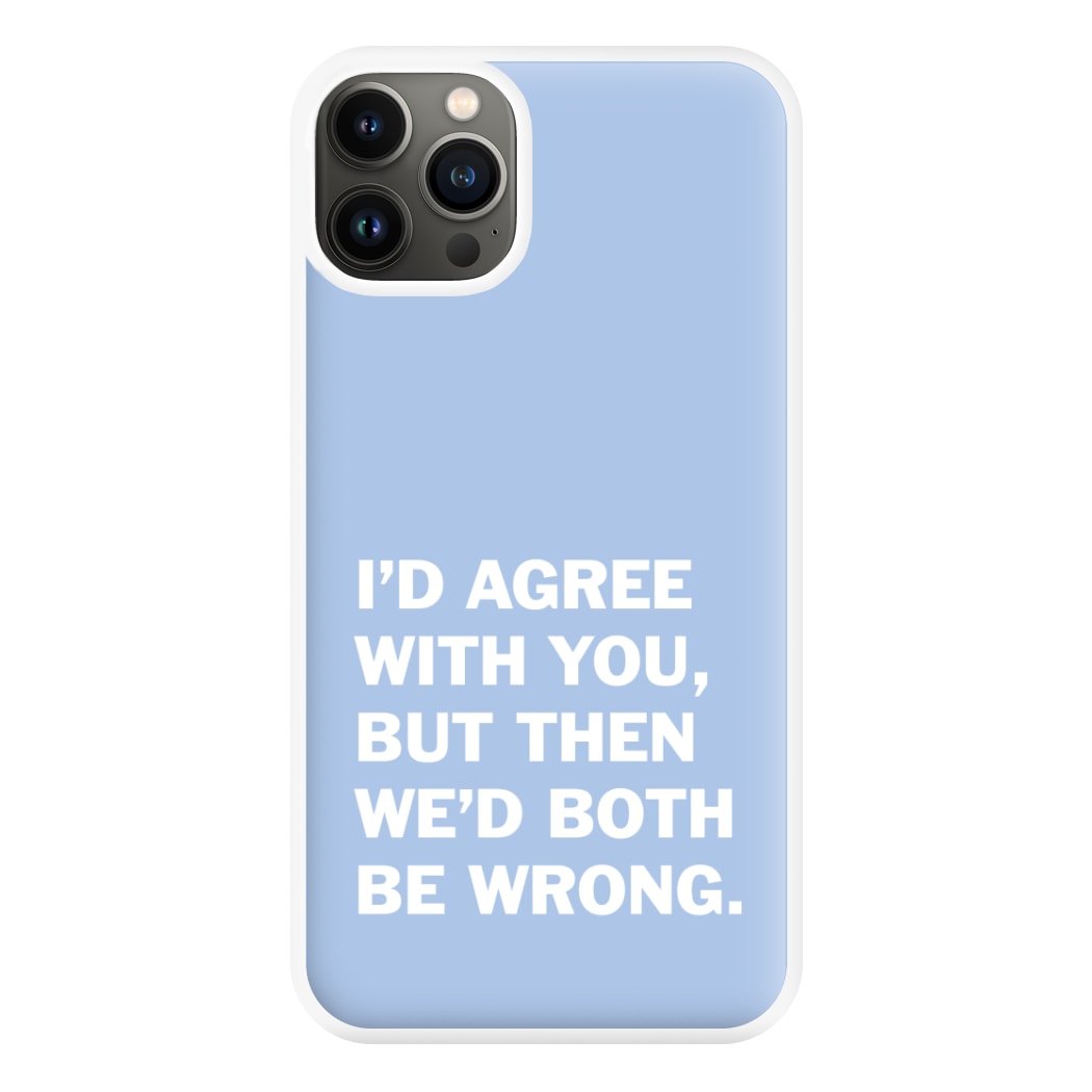 I'd Agree With You Phone Case for iPhone 13