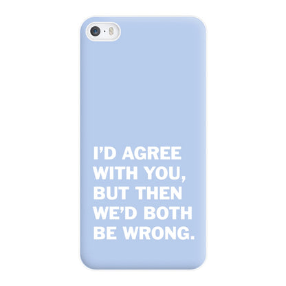 I'd Agree With You Phone Case for iPhone 5 / 5s / SE 2016