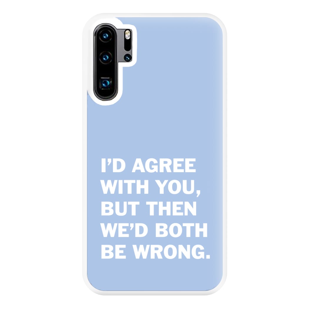 I'd Agree With You Phone Case for Huawei P30 Pro