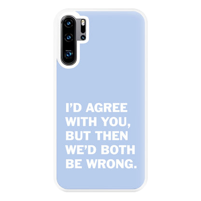 I'd Agree With You Phone Case for Huawei P30 Pro