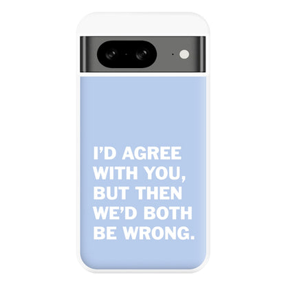 I'd Agree With You Phone Case for Google Pixel 8