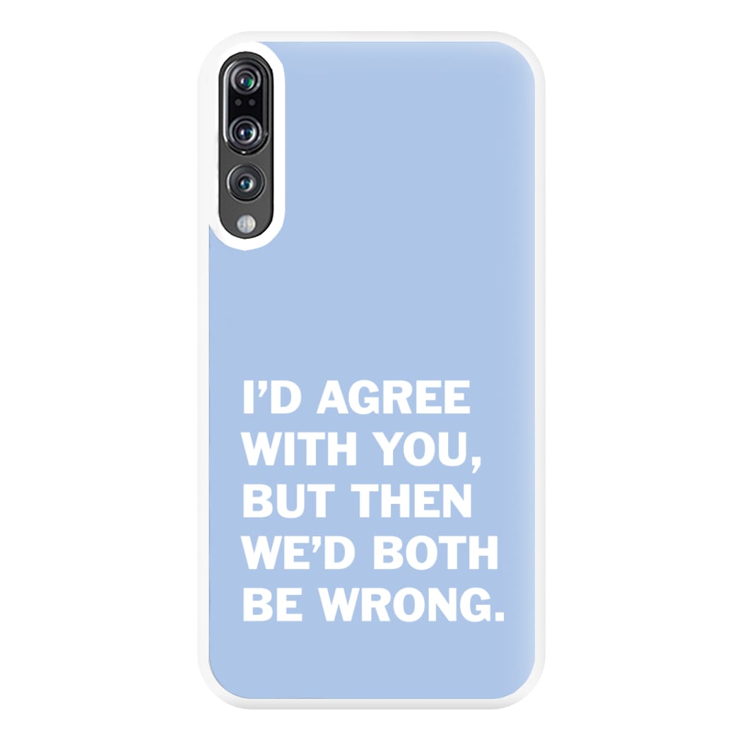 I'd Agree With You Phone Case for Huawei P20 Pro