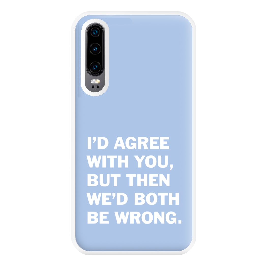 I'd Agree With You Phone Case for Huawei P30