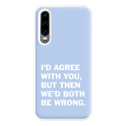 I'd Agree With You Phone Case for Huawei P30