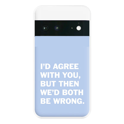 I'd Agree With You Phone Case for Google Pixel 6a