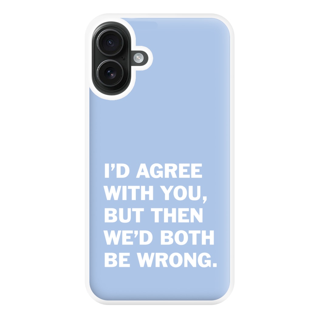 I'd Agree With You Phone Case for iPhone 16 Plus